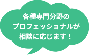 各種専門分野のプロフェッショナルが相談に応じます!